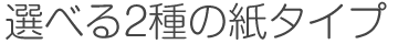 選べる2種の紙タイプ